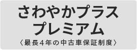 さわやかプラス プレミアム >最長4年の中古車保証制度<